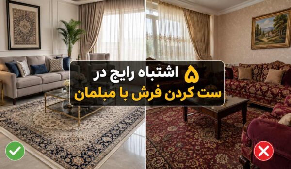 5 اشتباه رایج در ست کردن فرش با مبلمان؛ راهنمای انتخاب دکوراسیونی شیک برای خانه‌های ایرانی